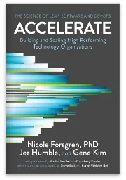 Accelerate, The Science of Lean Software and DevOps: Building and Scaling High Performing Technology Organizations